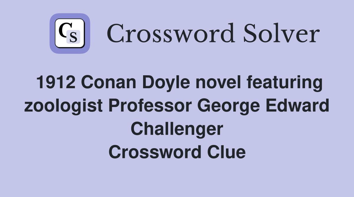 1912 Conan Doyle novel featuring zoologist Professor George Edward Challenger Crossword Clue