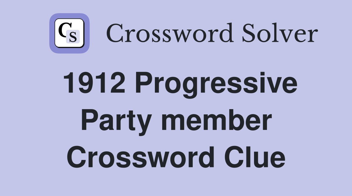 1912 Progressive Party member Crossword Clue