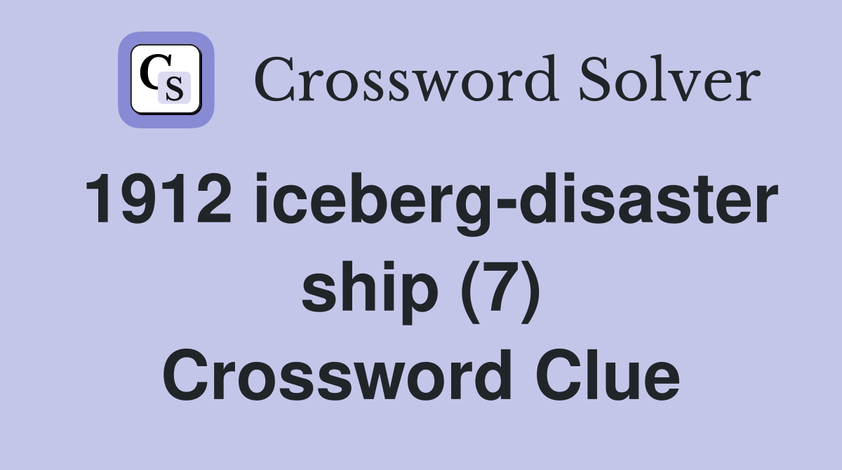 1912 iceberg-disaster ship (7) Crossword Clue