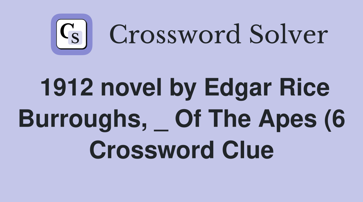1912 novel by Edgar Rice Burroughs Of The Apes (6) Crossword Clue 1912 novel by Edgar Rice Burroughs Of The Apes (6) Crossword Clue