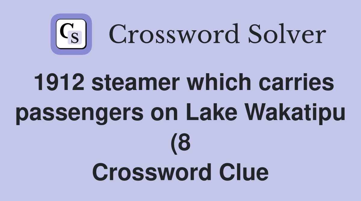 1912 steamer which carries passengers on Lake Wakatipu (8) Crossword 1912 steamer which carries passengers on Lake Wakatipu (8) Crossword