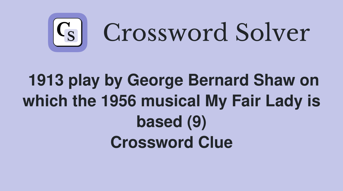 1913 play by George Bernard Shaw on which the 1956 musical My Fair Lady is based (9) Crossword Clue
