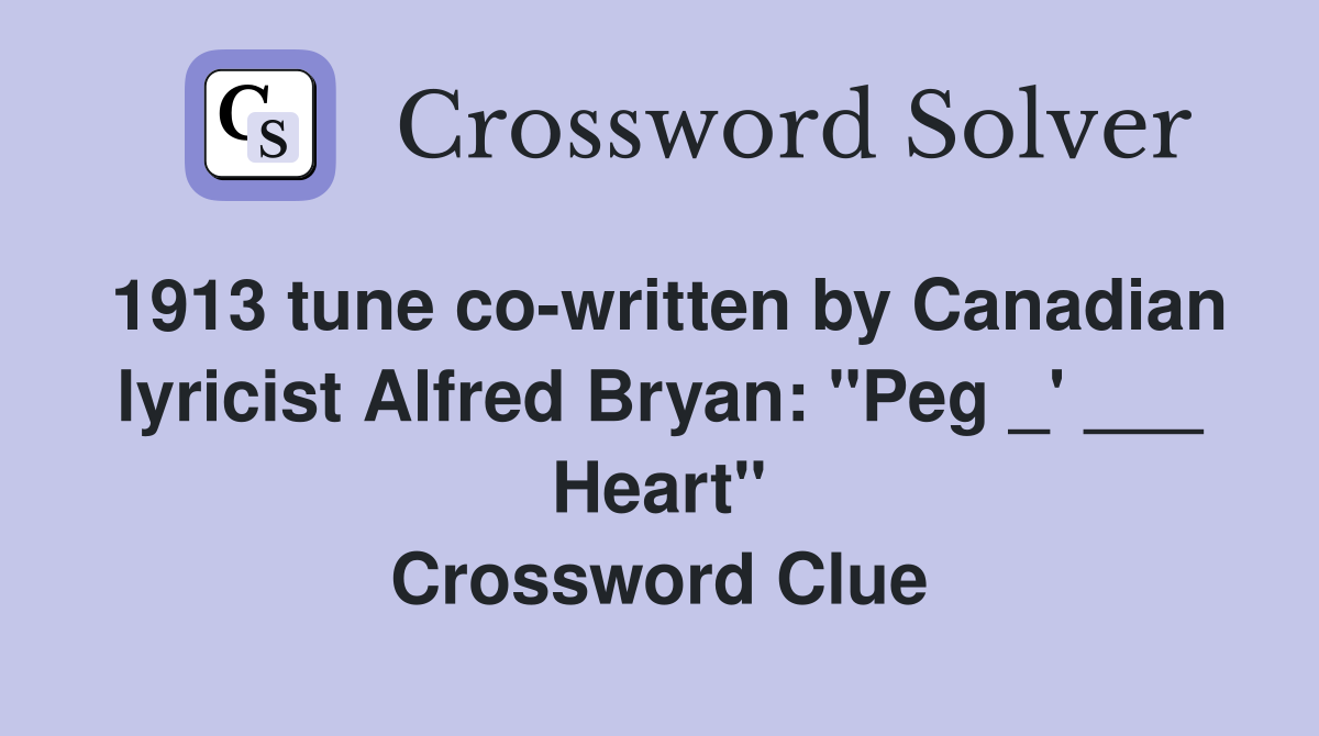 1913 tune co-written by Canadian lyricist Alfred Bryan: "Peg _' ___ Heart" Crossword Clue