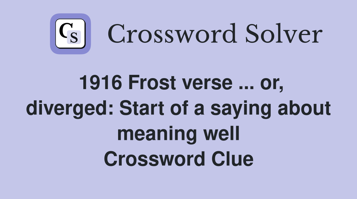 1916 Frost verse ... or, diverged: Start of a saying about meaning well Crossword Clue