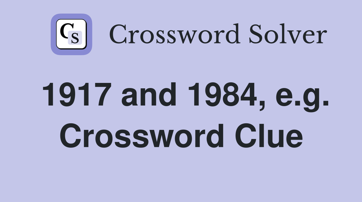 1917 and 1984, e.g. Crossword Clue