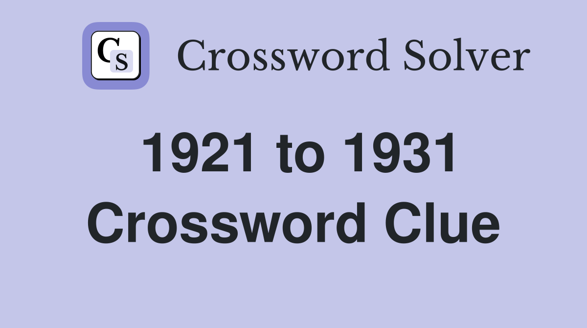 1921 to 1931 Crossword Clue