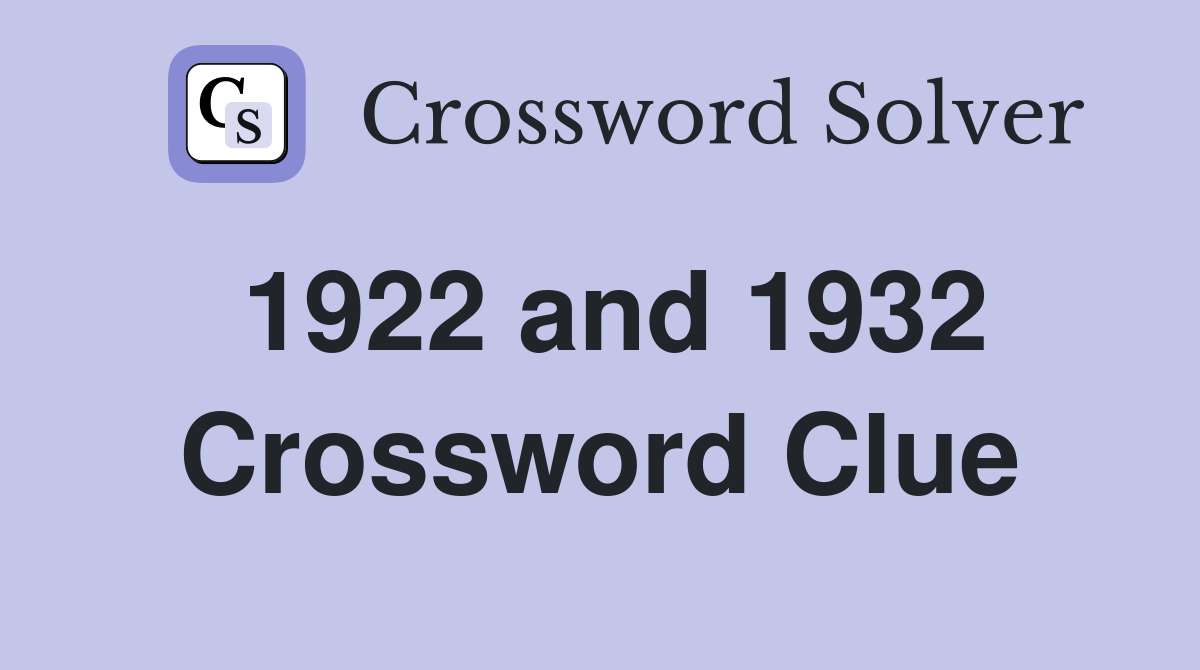 1922 and 1932 Crossword Clue