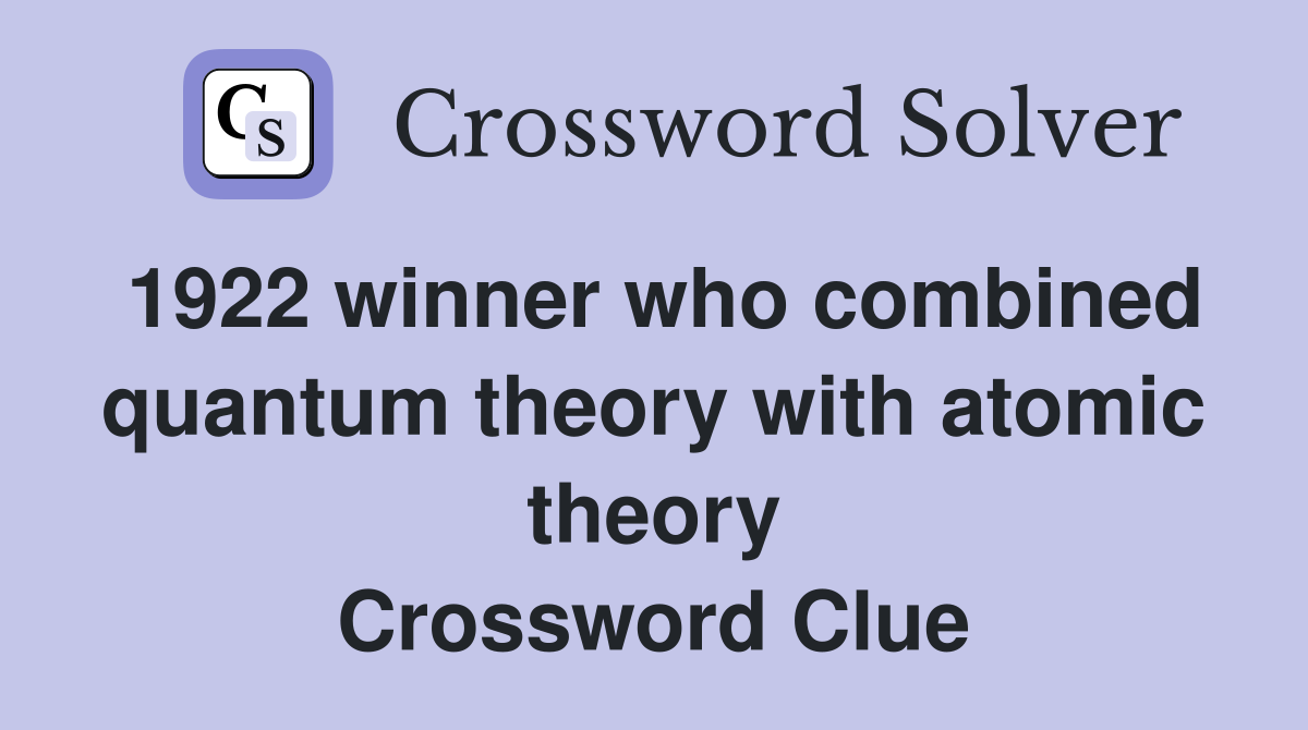 1922 winner who combined quantum theory with atomic theory Crossword Clue