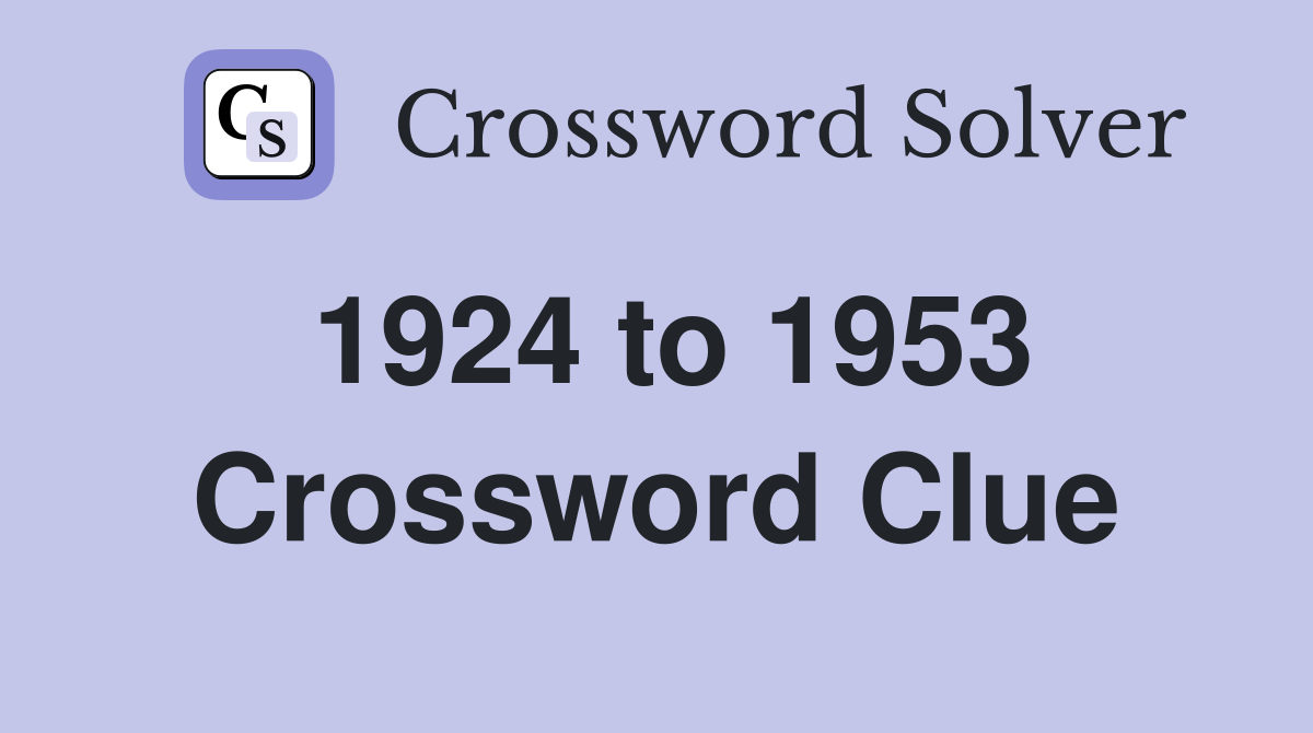 1924 to 1953 Crossword Clue