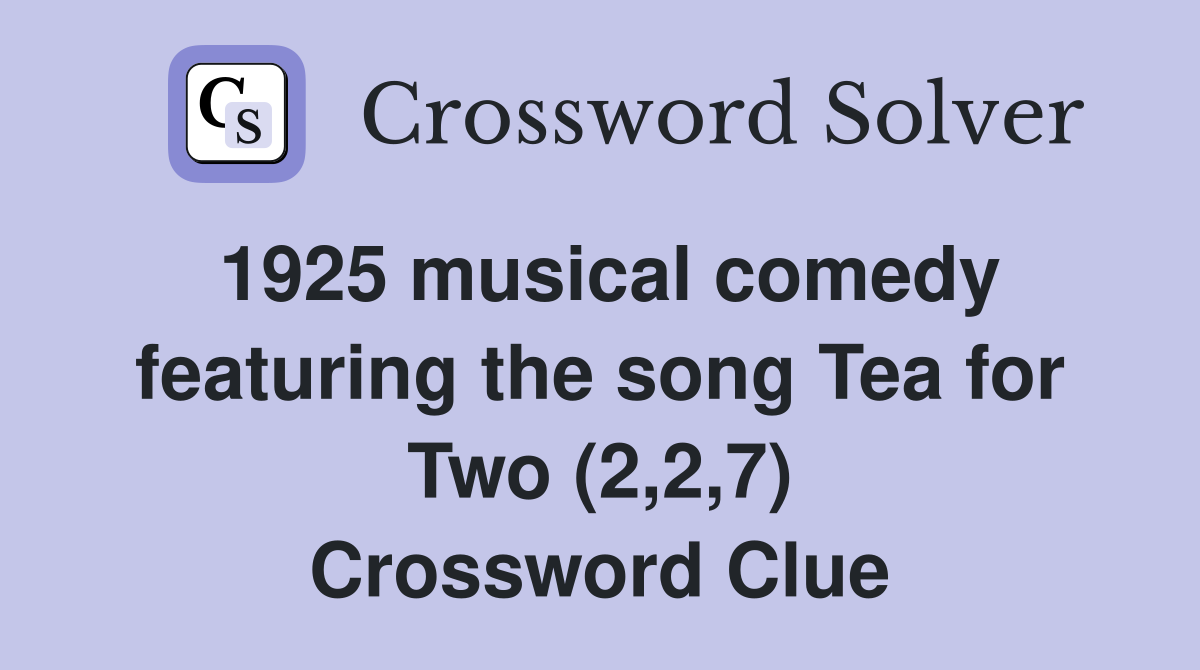 1925 musical comedy featuring the song Tea for Two (2,2,7) Crossword Clue