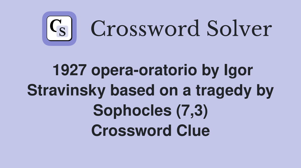 1927 opera-oratorio by Igor Stravinsky based on a tragedy by Sophocles (7,3) Crossword Clue