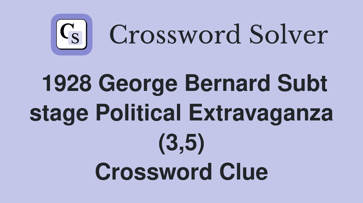 1928 George Bernard Subt stage Political Extravaganza (3,5) Crossword Clue