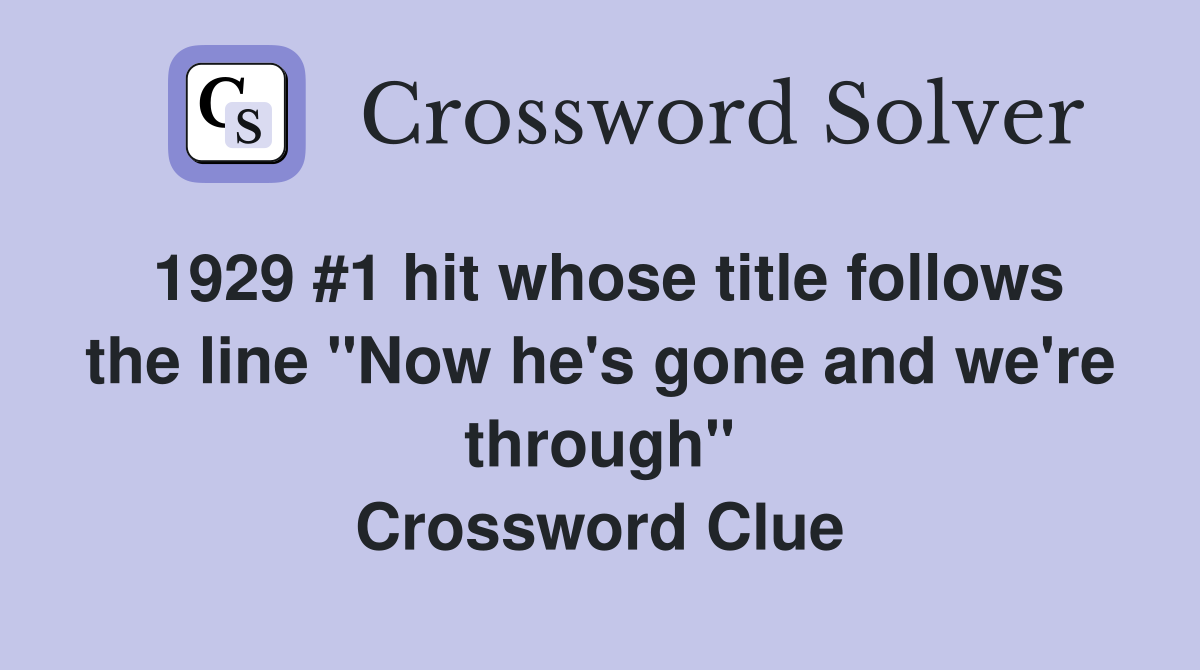 1929 #1 hit whose title follows the line "Now he's gone and we're through" Crossword Clue