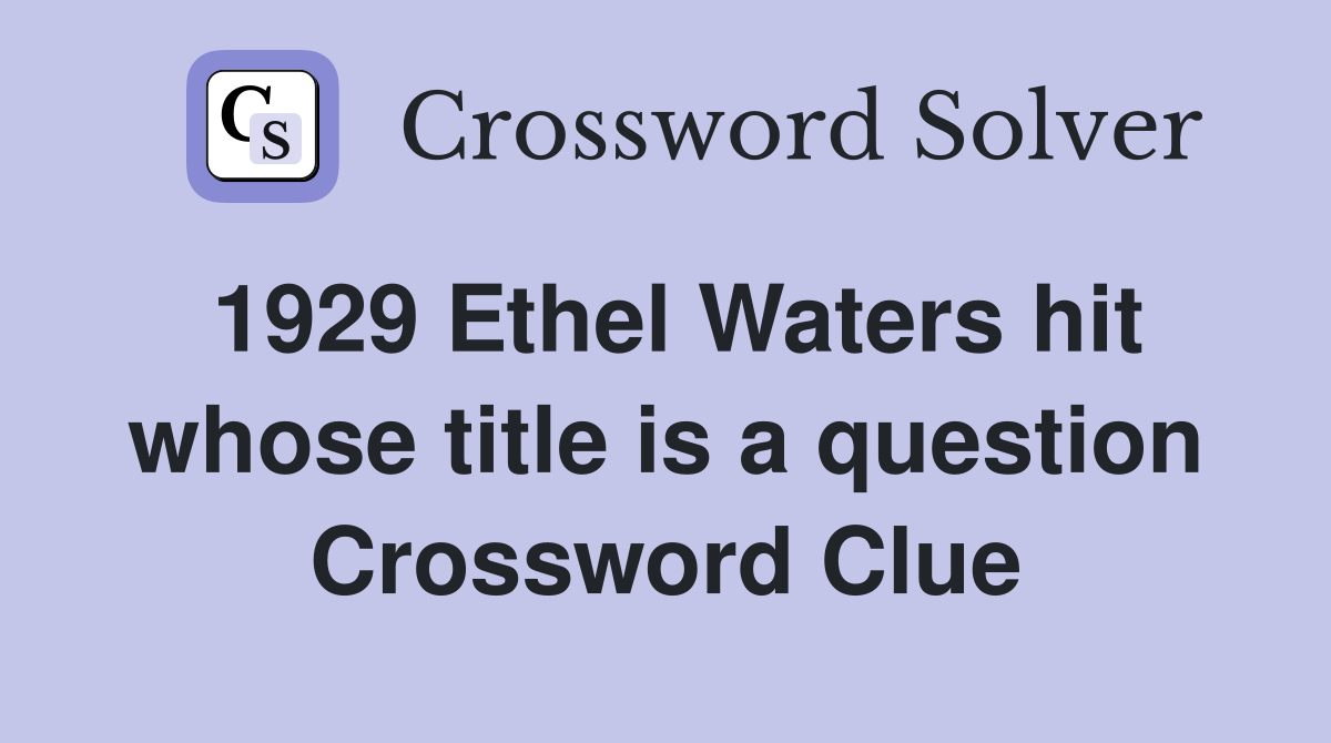 1929 Ethel Waters hit whose title is a question Crossword Clue