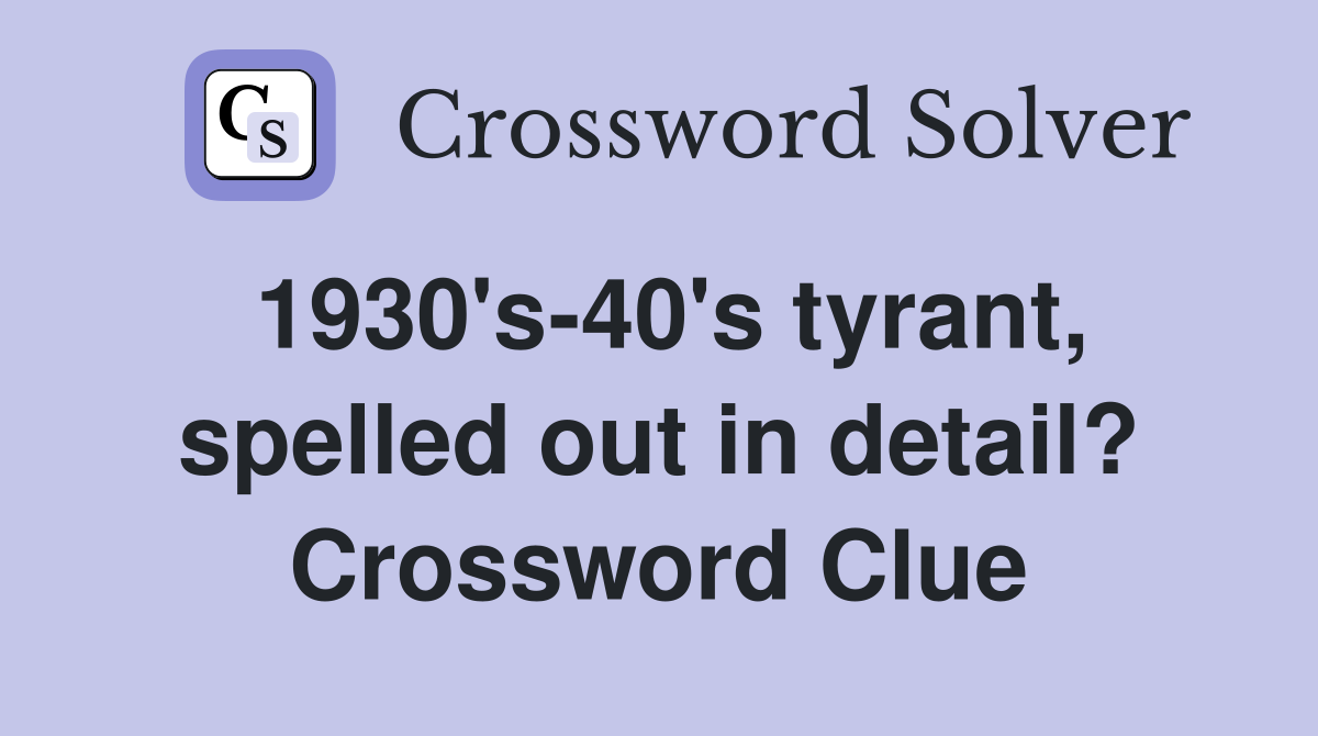 1930's-40's tyrant, spelled out in detail? Crossword Clue