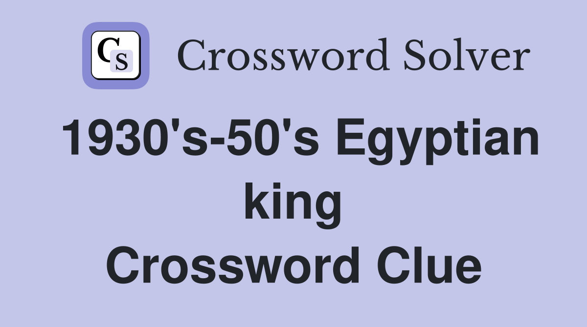 1930's-50's Egyptian king Crossword Clue