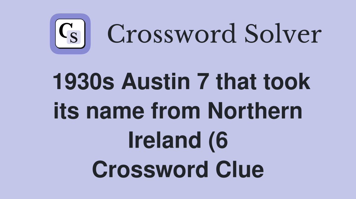 1930s Austin 7 that took its name from Northern Ireland (6) Crossword 1930s Austin 7 that took its name from Northern Ireland (6) Crossword