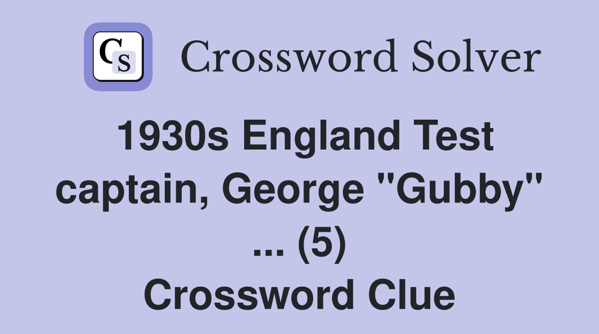 1930s England Test captain, George "Gubby" ... (5) Crossword Clue