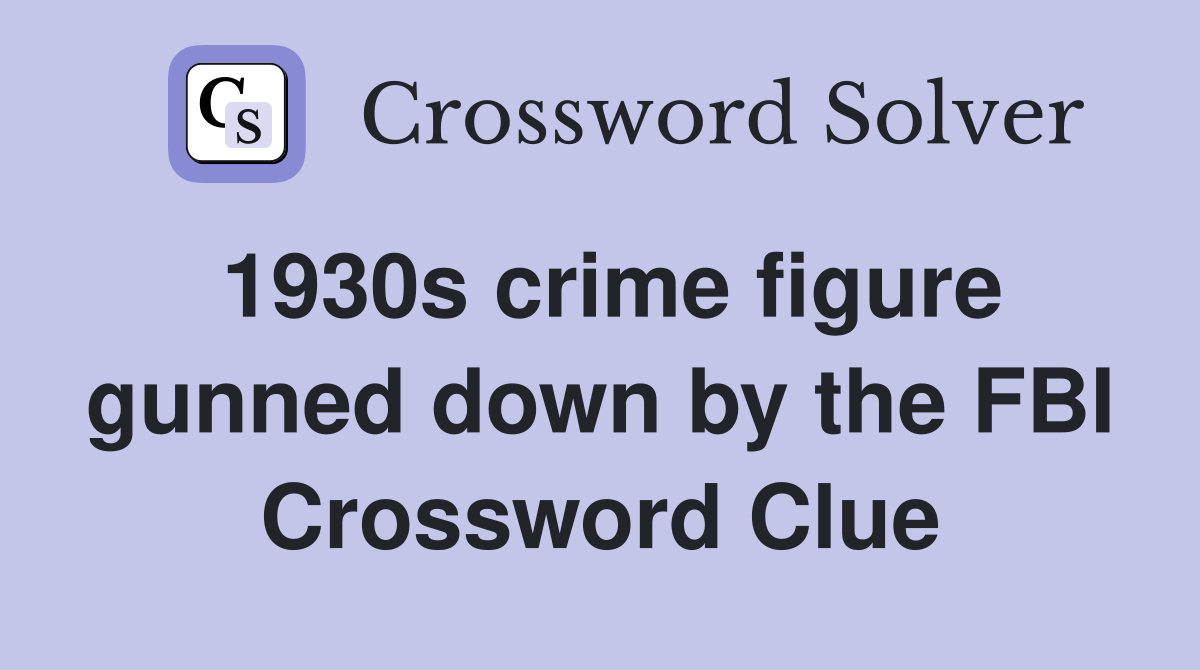 1930s crime figure gunned down by the FBI Crossword Clue