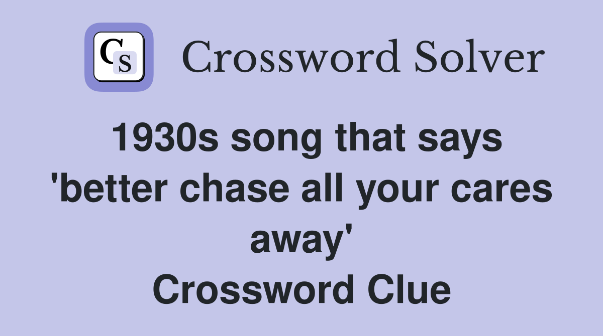 1930s song that says 'better chase all your cares away' Crossword Clue