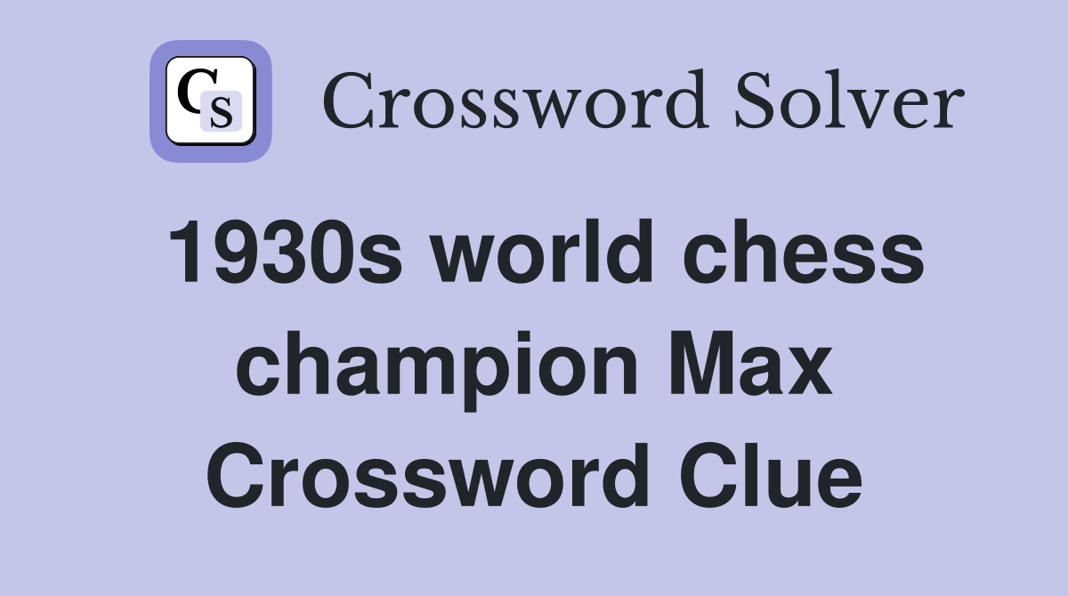 1930s world chess champion Max Crossword Clue