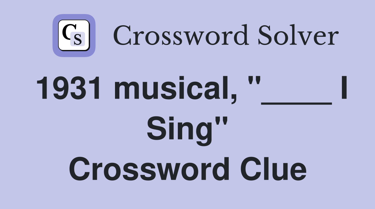 1931 musical, "____ I Sing" Crossword Clue