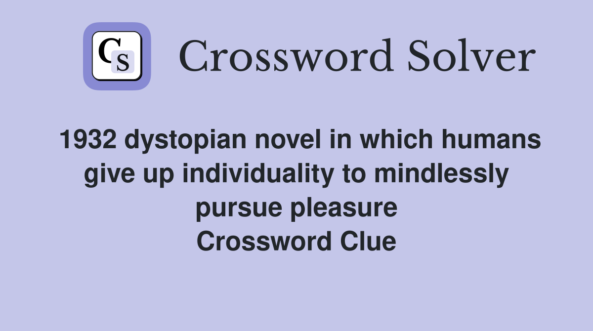 1932 dystopian novel in which humans give up individuality to mindlessly pursue pleasure Crossword Clue