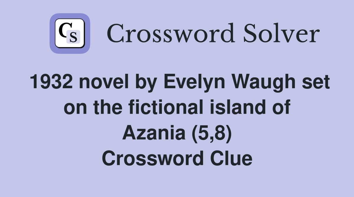 1932 novel by Evelyn Waugh set on the fictional island of Azania (5,8) Crossword Clue