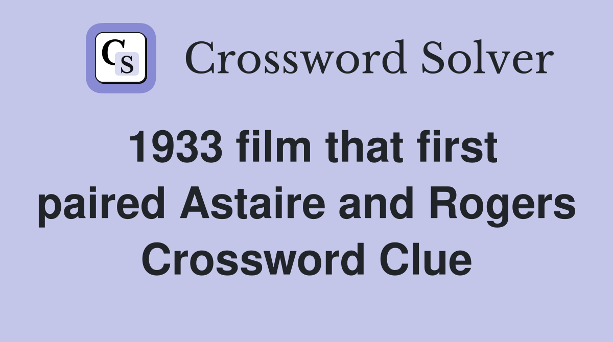 1933 film that first paired Astaire and Rogers Crossword Clue