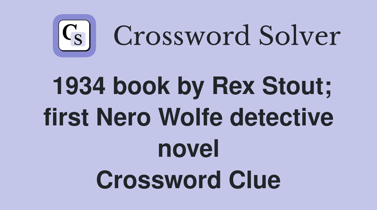 1934 book by Rex Stout; first Nero Wolfe detective novel Crossword Clue