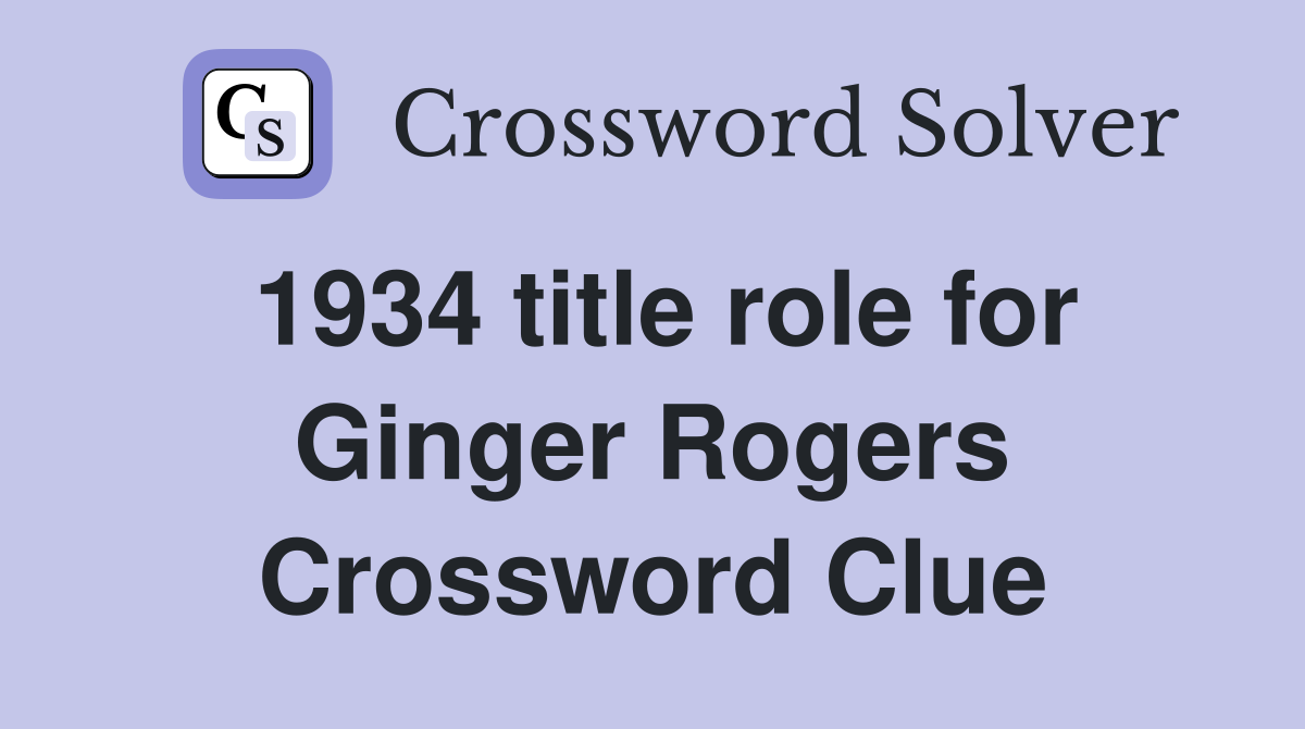 1934 title role for Ginger Rogers Crossword Clue