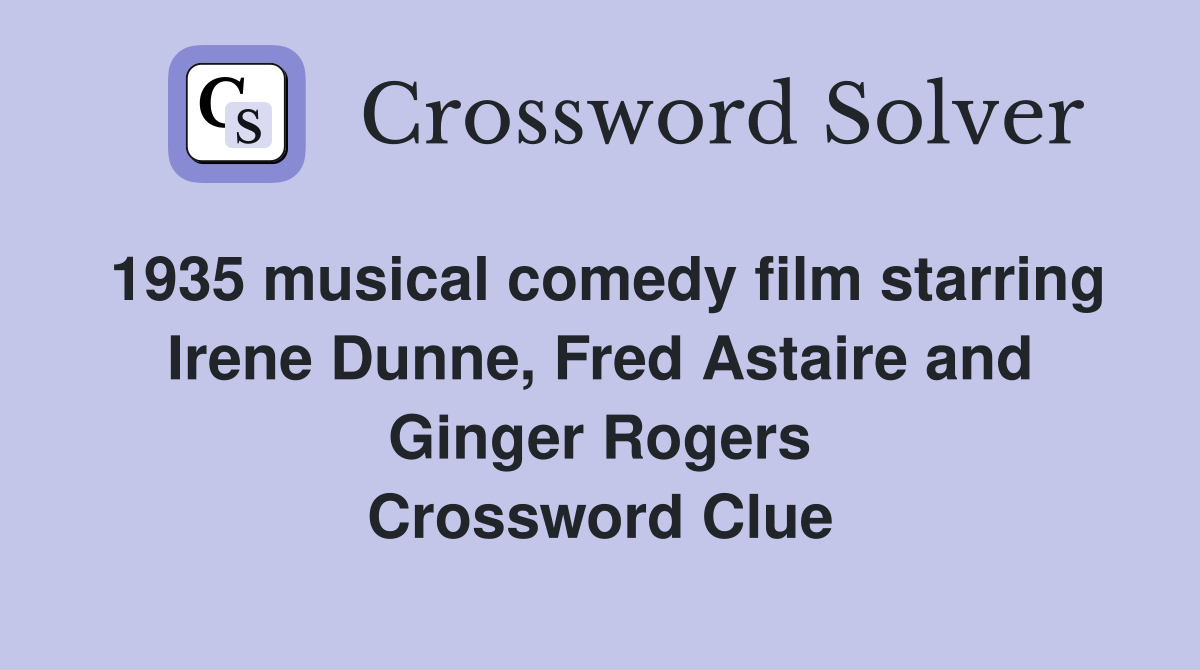 1935 musical comedy film starring Irene Dunne, Fred Astaire and Ginger Rogers Crossword Clue