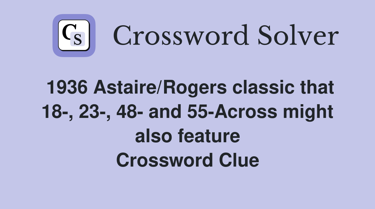 1936 Astaire/Rogers classic that 18-, 23-, 48- and 55-Across might also feature Crossword Clue