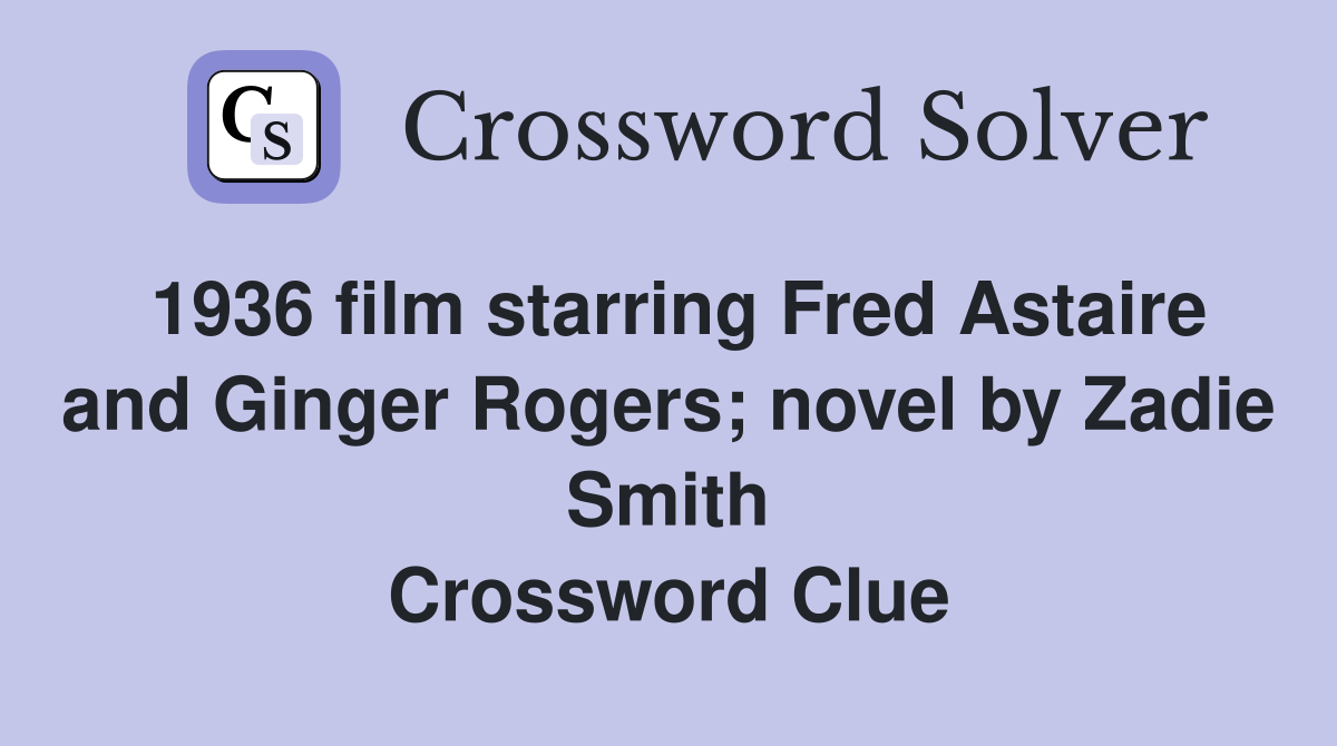 1936 film starring Fred Astaire and Ginger Rogers; novel by Zadie Smith Crossword Clue