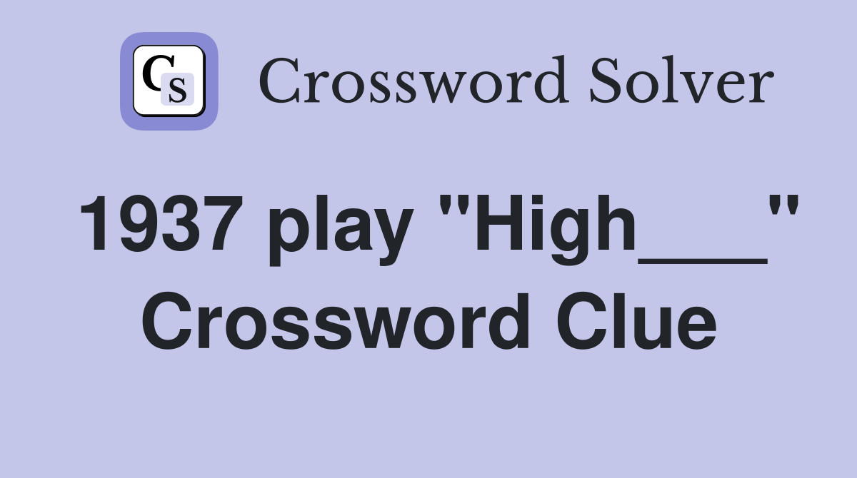 1937 play "High___" Crossword Clue