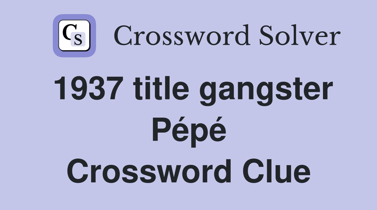 1937 title gangster Pépé Crossword Clue