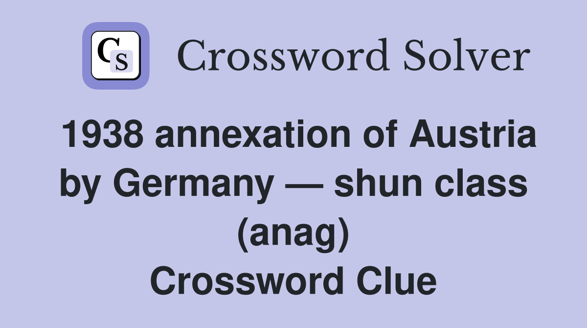 1938 annexation of Austria by Germany — shun class (anag) Crossword Clue