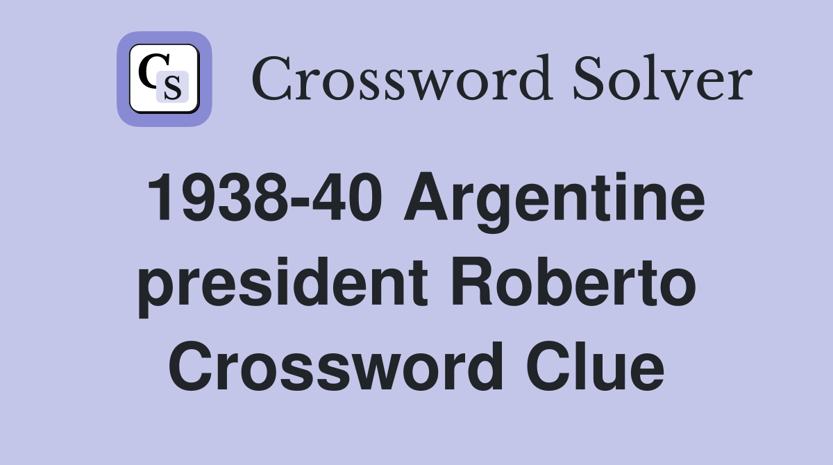 1938-40 Argentine president Roberto Crossword Clue