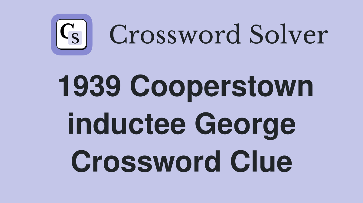 1939 Cooperstown inductee George Crossword Clue