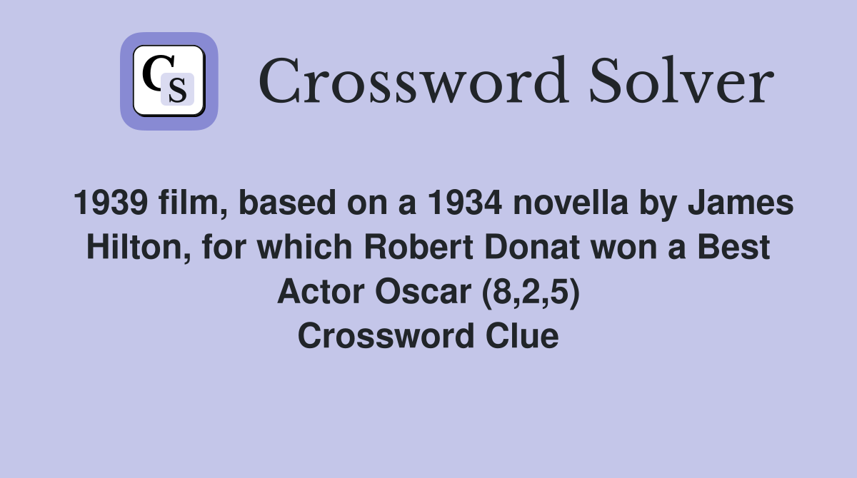 1939 film, based on a 1934 novella by James Hilton, for which Robert Donat won a Best Actor Oscar (8,2,5) Crossword Clue