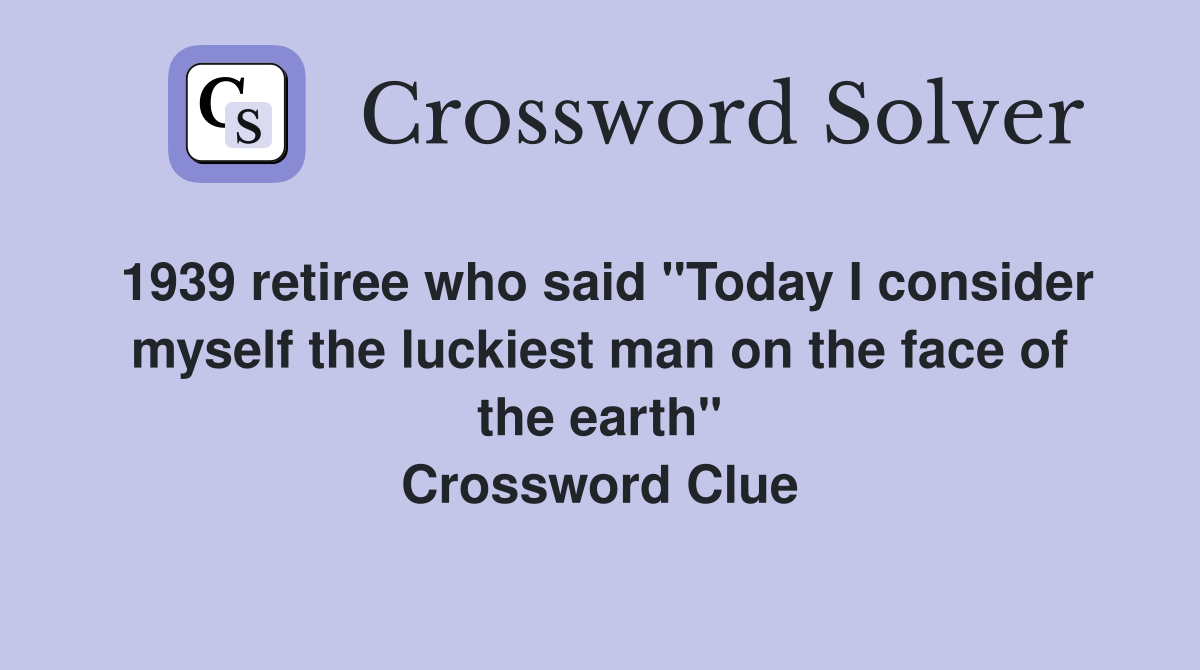1939 retiree who said "Today I consider myself the luckiest man on the face of the earth" Crossword Clue
