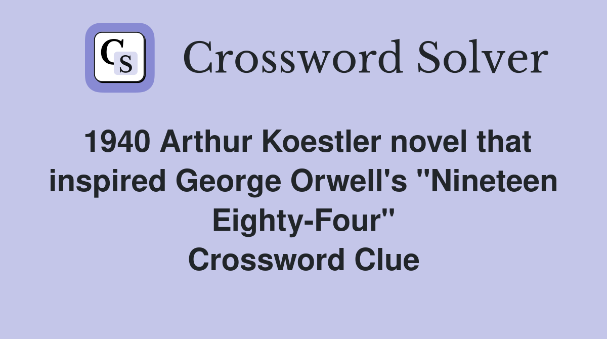 1940 Arthur Koestler novel that inspired George Orwell's "Nineteen Eighty-Four" Crossword Clue