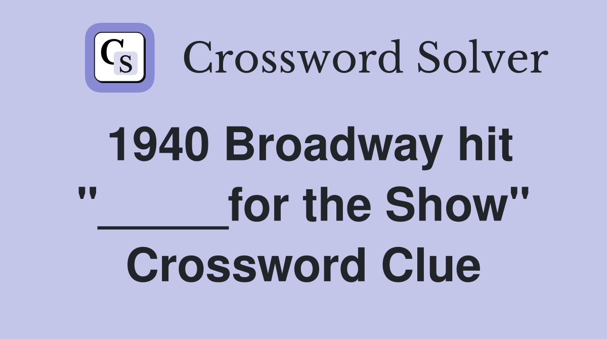 1940 Broadway hit "_____for the Show" Crossword Clue