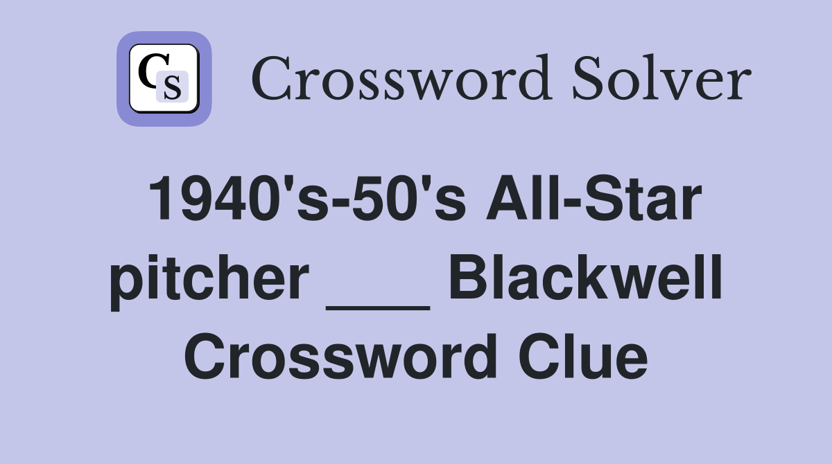1940's-50's All-Star pitcher ___ Blackwell Crossword Clue