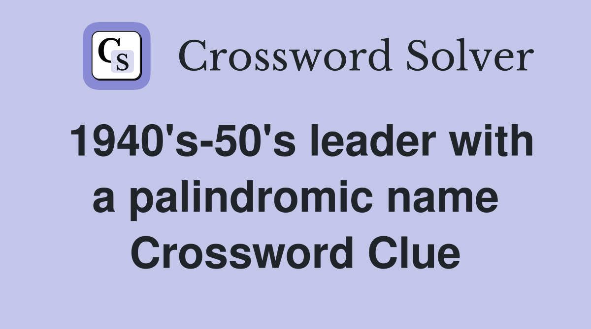 1940's-50's leader with a palindromic name Crossword Clue