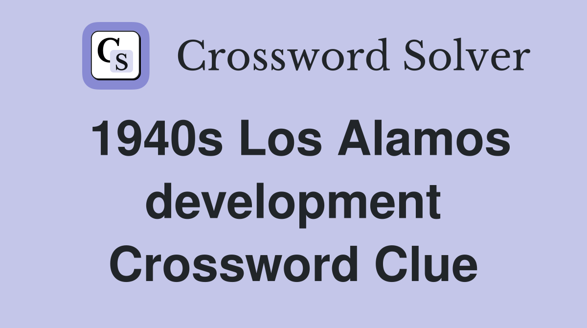 1940s Los Alamos development Crossword Clue
