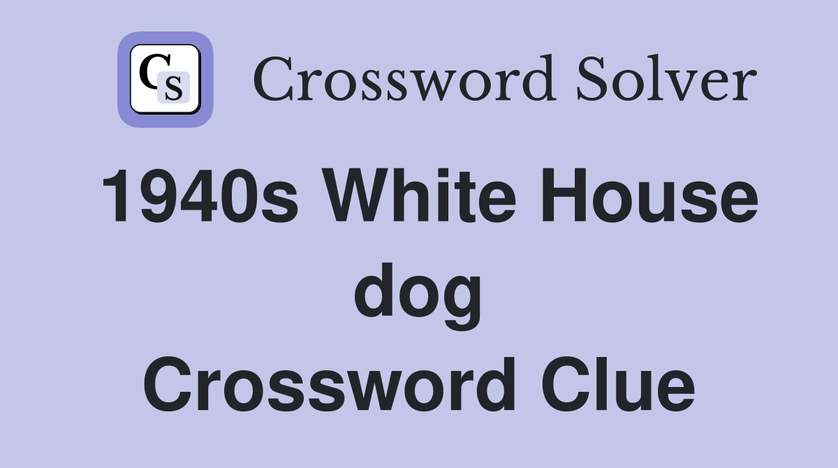 1940s White House dog Crossword Clue