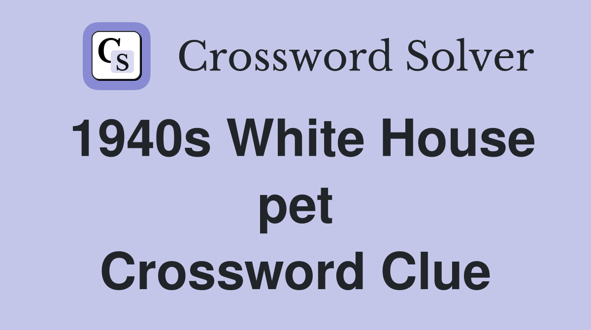 1940s White House pet Crossword Clue
