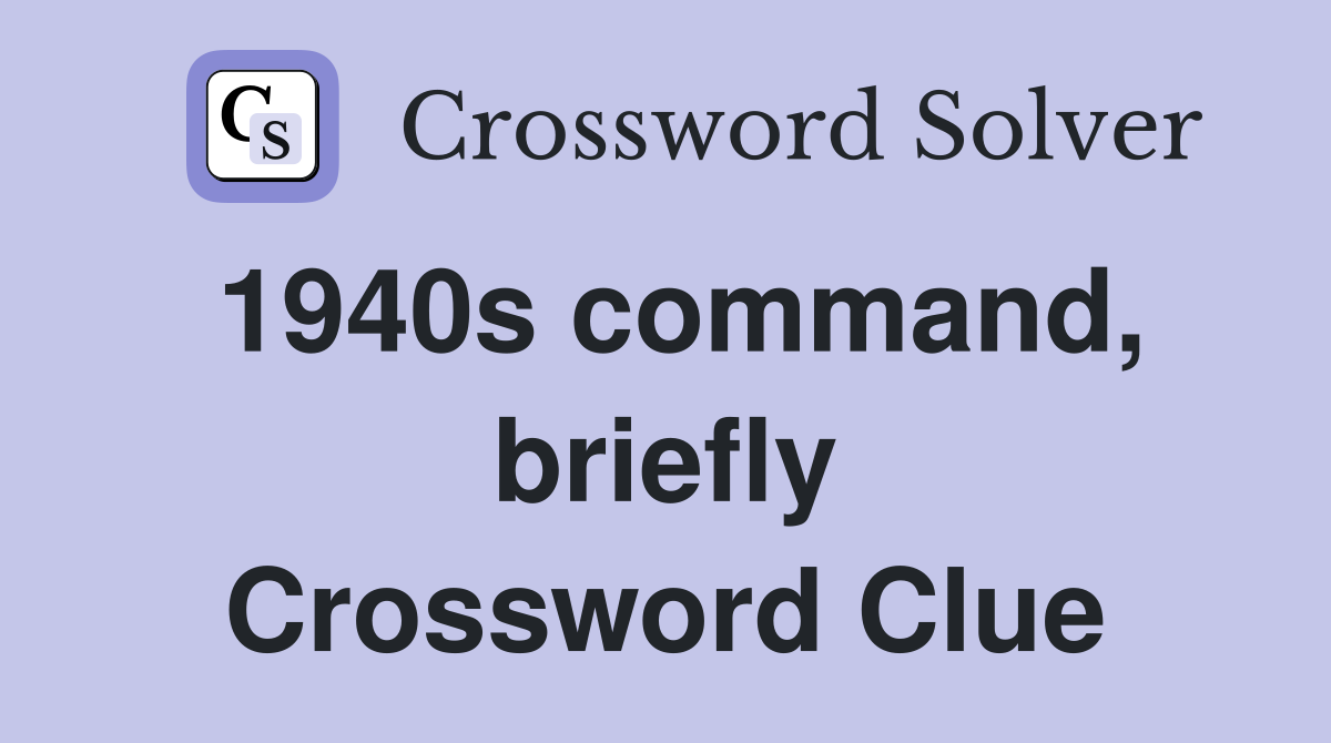 1940s command, briefly Crossword Clue
