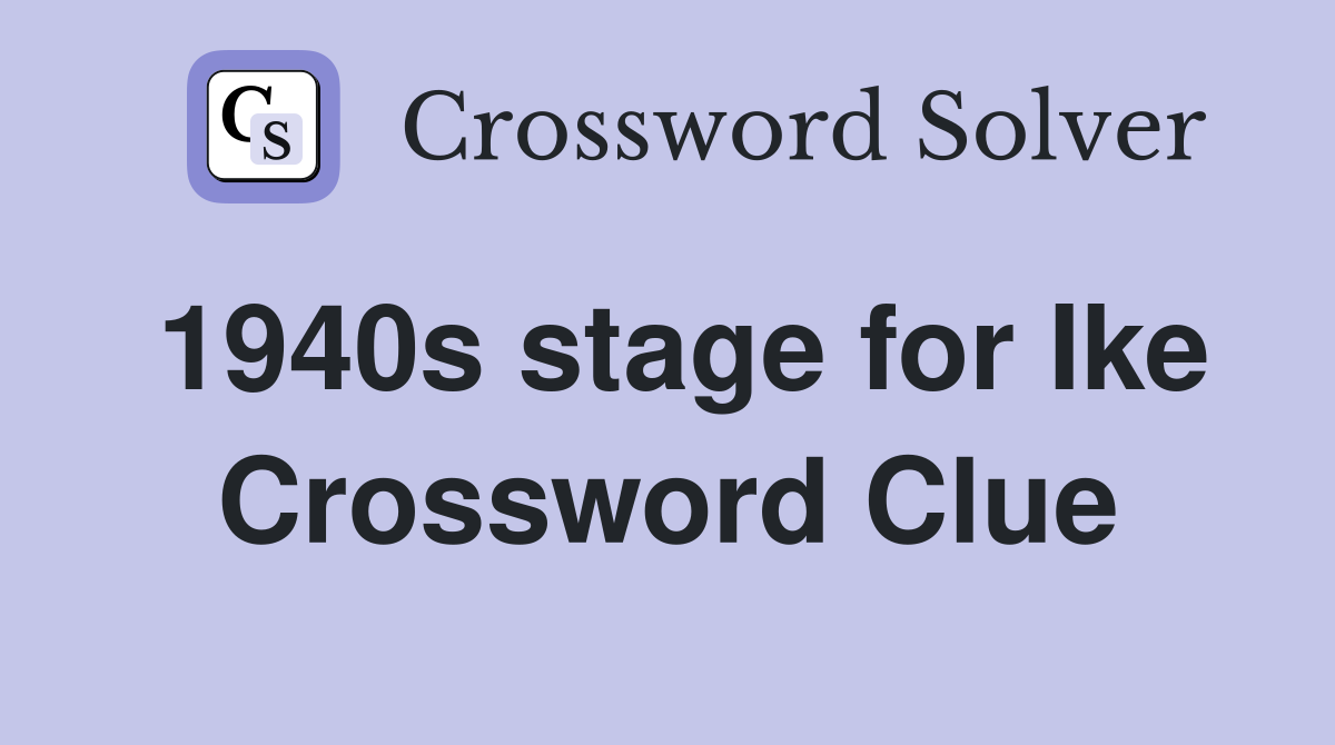 1940s stage for Ike Crossword Clue